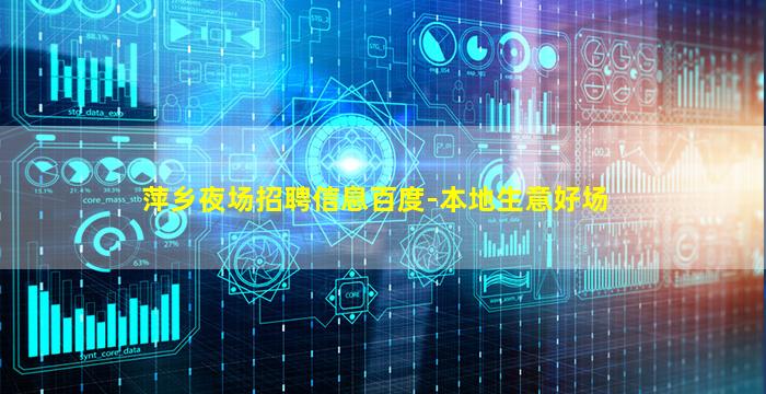 萍乡夜场招聘信息百度-本地生意好场